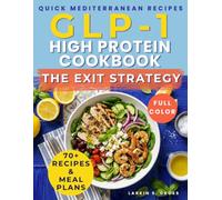 The GLP-1 High Protein Cookbook - The Exit Strategy: Over 70 Quick Mediterranean Recipes & Meal Plans to Ease Side Effects, Support Muscle Health, and Keep the Weight Off When You Stop the Shot
