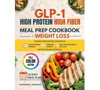 THE GLP 1 HIGH PROTEIN HIGH FIBER MEAL PREP COOKBOOK FOR WEIGHT LOSS: Nutrient-Dense Recipes Designed to Calm Hunger Signals, Improve Satiety, and ... Naturally Eat Less Without Feeling Restricted
