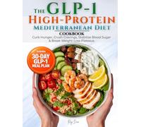 The GLP-1 High Protein Mediterranean Diet Cookbook: Curb Hunger, Crush Cravings, Stabilize Blood Sugar & Break Weight-Loss Plateaus with 70 Easy, Delicious High-Protein Recipes + a 30-Day Meal Plan