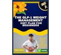 THE GLP-1 WEIGHT MANAGEMENT DIET PLAN FOR BEGINNERS: A Beginner’s Friendly Guide to Healthy Eating and Weight Management Support with GLP-1 Based Plans