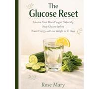 The Glucose Reset: Balance Your Blood Sugar Naturally, Stop Glucose Spikes, Boost Energy, and Lose Weight in 30 Days