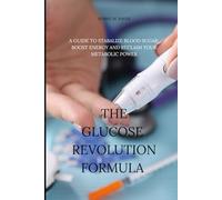 The glucose revolution formula: A guide to stabilize blood sugar, boost energy and reclaim your metabolic power