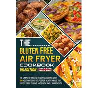 The Gluten Free Air Fryer Cookbook UK Edition: The Complete Guide to Flavorful Cooking: Over 150 Mouthwatering Recipes for Healthy Meals That Satisfy Every Craving, Made with Simple Ingredients!