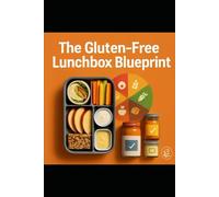 The Gluten-Free Lunchbox Blueprint: A Sunday Prep System With 60 Swap-Friendly School Lunches Kids Actually Eat