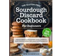 The Gluten-Free Sourdough Discard Cookbook for Beginners: A Diverse Collection of Flavorful Meals, Snacks, and More for Health-Conscious Families, 100% Waste-Free Baking Approach