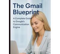 The Gmail Blueprint: A Complete Guide to Google’s Communication Engine