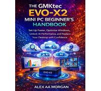 The GMKtec EVO-X2 Mini PC Beginner’s Handbook: Set Up Faster, Optimize Windows, Unlock AI Performance, and Replace Your Desktop with Confidence