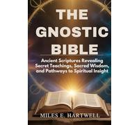 THE GNOSTIC BIBLE: Ancient Scriptures Revealing Secret Teachings, Sacred Wisdom, and Pathways to Spiritual Insight