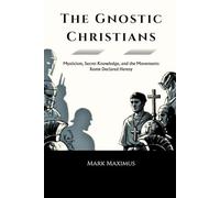 The Gnostic Christians: Mysticism, Secret Knowledge, and the Movements Rome Declared Heresy