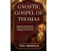 The Gnostic Gospel of Thomas: Exploring Ancient Wisdom in Today’s World and Revealing the Depths of All 114 Verses