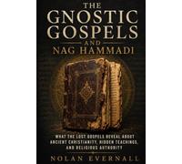 THE GNOSTIC GOSPELS AND NAG HAMMADI: What the Lost Christian Texts Really Say, Why They Disappeared, and How They Changed Our Understanding of Early Christianity
