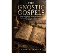 The Gnostic Gospels: Lost Scriptures, Secret Teachings, Ancient Mysticism, and the Search for Hidden Truth