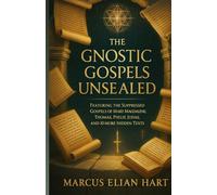 THE GNOSTIC GOSPELS UNSEALED: Featuring the Suppressed Gospels of Mary Magdalene, Thomas, Philip, Judas, and 10 More Hidden Texts
