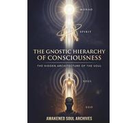 The Gnostic Hierarchy of Consciousness: The Hidden Architecture of the Soul