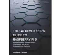 The Go Developer’s Guide to Raspberry Pi 5: High-Performance Systems and IoT Programming with Go for Embedded Linux Platforms