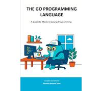 THE GO PROGRAMMING LANGUAGE: A Guide to Modern Golang Programming