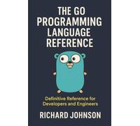 The Go Programming Language Reference: Definitive Reference for Developers and Engineers