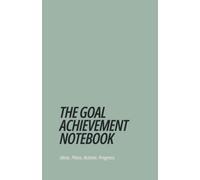 The Goal Achievement Notebook: A Structured Goal Setting, Project Planning and Productivity Notebook for Turning Ideas Into Action