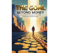 THE GOAL BEYOND MONEY: Finding Freedom in a World Obsessed with Wealth