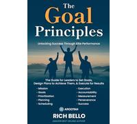 The Goal Principles: A Comprehensive Guide for Leaders to Set Goals, Design Plans to Achieve Them, and Execute for Results