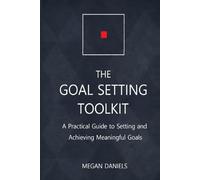 The Goal Setting Toolkit: A Practical Guide to Setting and Achieving Meaningful Goals
