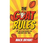 The GOAT Rules: The NFL GOAT Debate for Fans Who Love ‘Ball