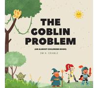 The Goblin Problem: (An Almost Children's Book)