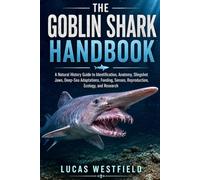THE GOBLIN SHARK HANDBOOK: A Natural History Guide to Identification, Anatomy, Slingshot Jaws, Deep-Sea Adaptations, Feeding, Senses, Reproduction, Ecology, and Research