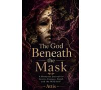 The God Beneath the Mask: A Dionysus Journal for Desire, Ecstasy, Grief, and the Wild Self