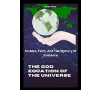 THE GOD EQUATION OF THE UNIVERSE: Science, Faith, And The Mystery of Existence