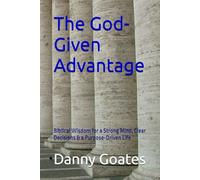 The God-Given Advantage: Biblical Wisdom for a Strong Mind, Clear Decisions & a Purpose-Driven Life