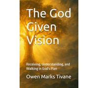 The God Given Vision: Receiving, Understanding, and Walking in God's Plan