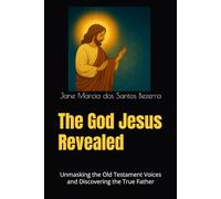 The God Jesus Revealed: Unmasking the Old Testament Voices and Discovering the True Father