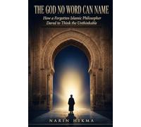 The God No Word Can Name: How a Forgotten Islamic Philosopher Dared to Think the Unthinkable