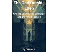 The God Outside Eden: Gnostic Secrets, the Demiurge, and the First Rebellion