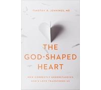 The God-Shaped Heart - How Correctly Understanding God`s Love Transforms Us