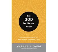 The God We Never Knew: Beyond Dogmatic Religion To A More Authenthic Contemporary Faith
