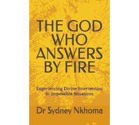 THE GOD WHO ANSWERS BY FIRE: Experiencing Divine Intervention in Impossible Situations: 6