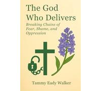 The God Who Delivers: Breaking the Chains of Shame, Fear, and Control