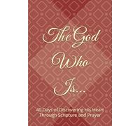 The God Who Is: 40 Days of Discovering His Heart Through Scripture and Prayer