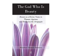 The God Who Is Beauty: Beauty As a Divine Name in Thomas Aquinas and Dionysius the Areopagite