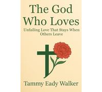The God Who Loves: Unfailing Love That Stays When Others Leave