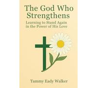 The God Who Strengthens: Learning to Stand Again in the Power of His Love: 7