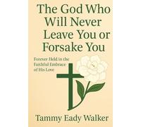 The God Who Will Never Leave You Or Forsake You: Forever Held in the Faithful Embrace of His Love