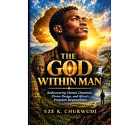 THE GOD WITHIN MAN: Rediscovering Human Dominion, Divine Design, and Africa’s Forgotten Responsibility