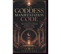 The Goddess Manifestation Code: Ancient Practices for Cultivating Confidence, Clarity, Healthy Relationships, and Prosperity