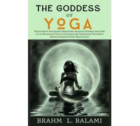The Goddess of Yoga: Truth About the secret Awakening practice Exposed and How to use Kundalini Yoga to Unleash and Transcend Your Body Deepest Desires Using Meditation