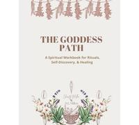 The Goddess Path: A Spiritual Workbook for Rituals, Self-Discovery, & Healing