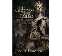 The Goddess That Failed: Feminism's Unending War against Men, Families, and Civilization Itself