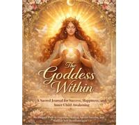 The Goddess Within: A Sacred Journal for Success, Happiness, and Inner Child Awakening: An Elegant Path to Feminine Healing, Sacred Success, and Radiant Self-Remembrance